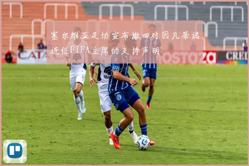 塞尔维亚足协宣布撤回对因凡蒂诺连任FIFA主席的支持声明