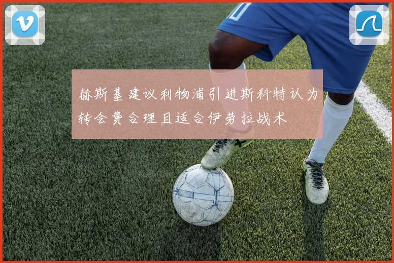 赫斯基建议利物浦引进斯科特认为转会费合理且适合伊劳拉战术
